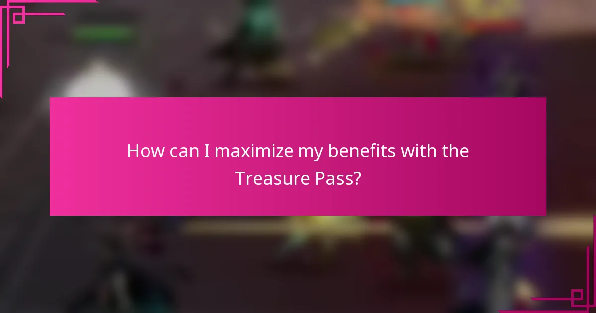 How can I maximize my benefits with the Treasure Pass?